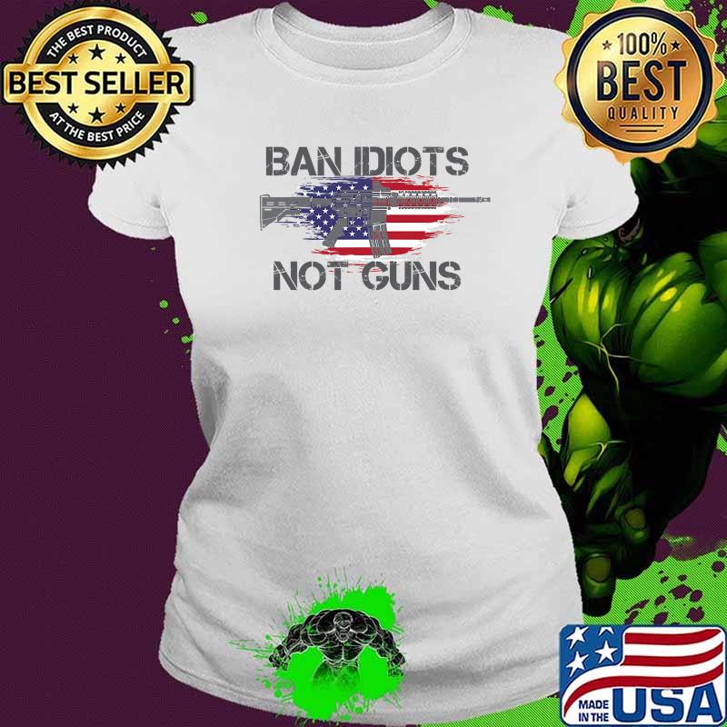 Ban Idiots Not Guns Ar15 American Flag Distressed Shirt Ladies tee Ban Idiots Not Guns Ar15 American Flag Distressed Shirt Ladies tee