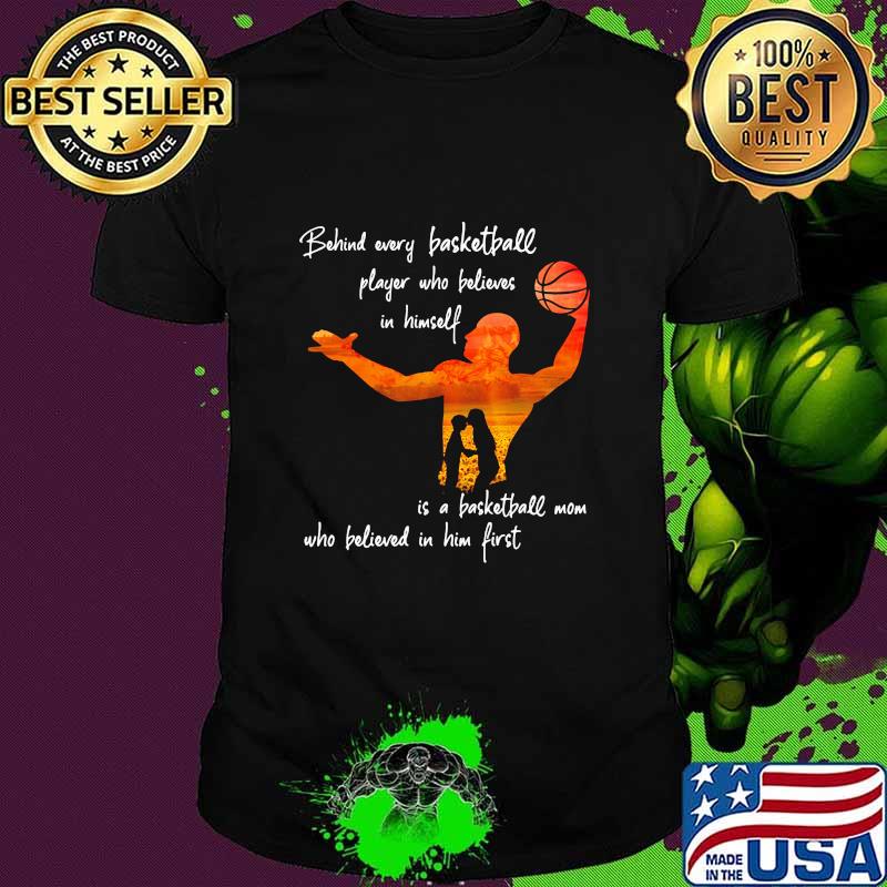 Behind Every Basketball Player Who Believes In Himself Is A Basketball Mom Shirt