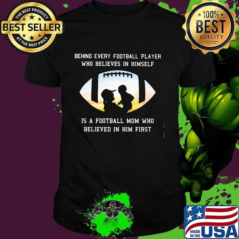 Behind Every Football Player Who Believe In Himself Is A Football Mom Shirt