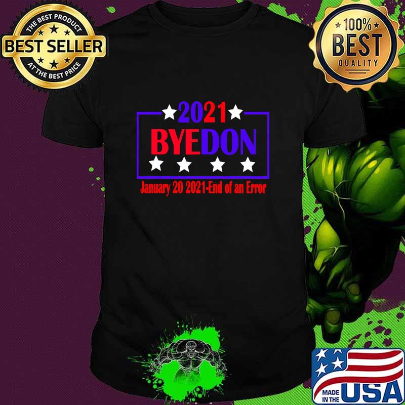 Bye Don Anti Trump 2021 End Of An Error Inauguration Day Joe Biden Shirt
