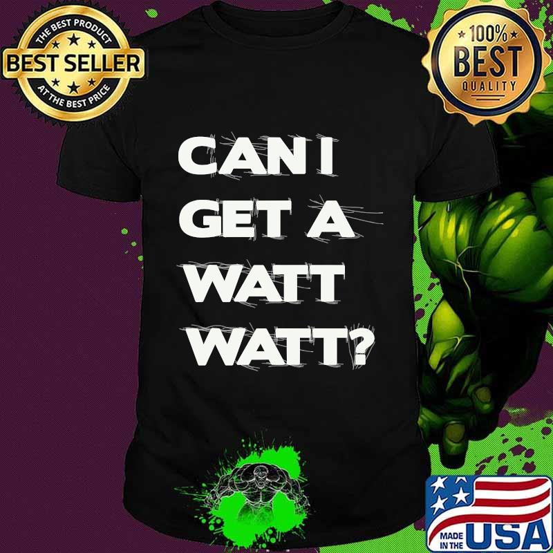 Can I Get A Watt Watt Shirt