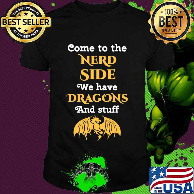 Come To The Nerd Side We Have Dragon And Stuff Lovers Shirt