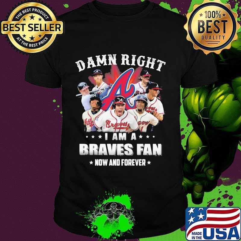 Damn Right I Am A Braves Fan Now And Forever Shirt