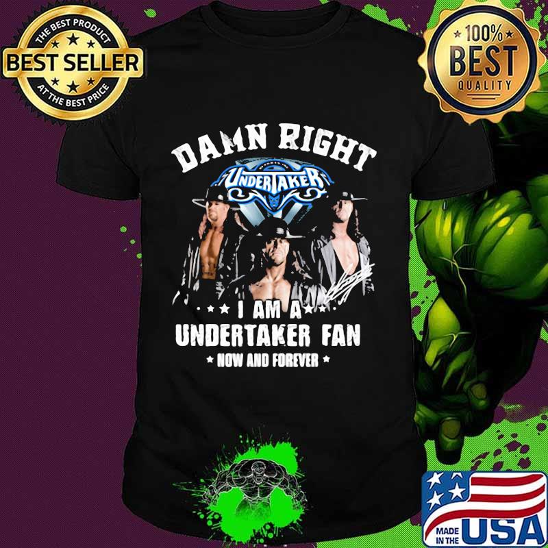 Damn Right I Am A Undertaker Fan Now And Forever Round Neck Shirt