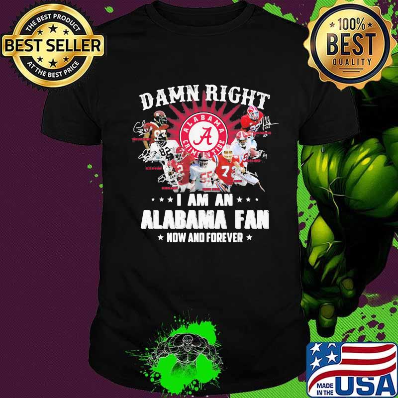 Damn Right I Am An Alabama Fan Now And Forever Team Football Shirt