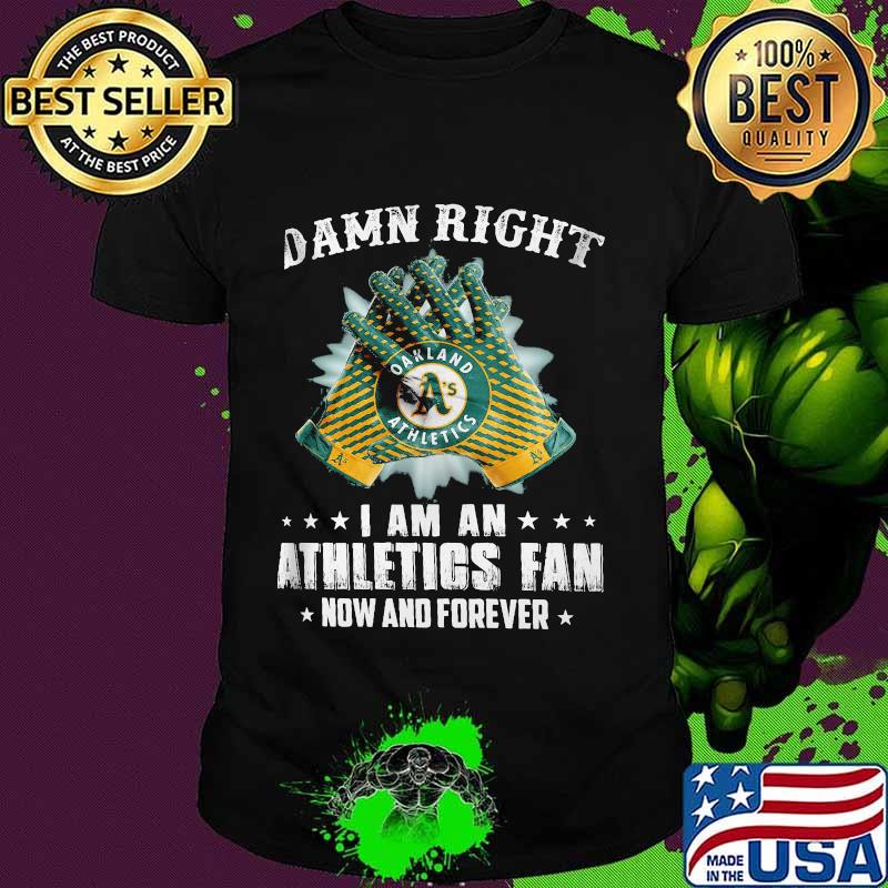 Damn Right I Am An Athletios Fan Now And Foreber Oakland Athletics Shirt