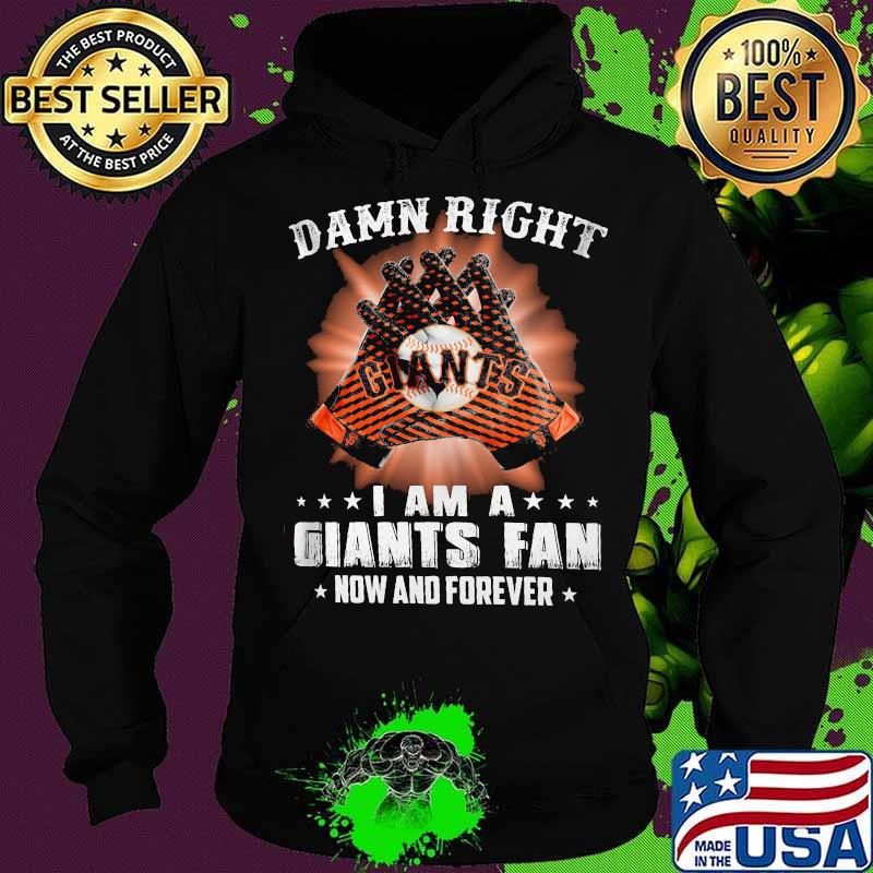 Damn Right I Am An Giants Fan Now And Forever San Francisco Giants Shirt Hoodie Damn Right I Am An Giants Fan Now And Forever San Francisco Giants Shirt Hoodie