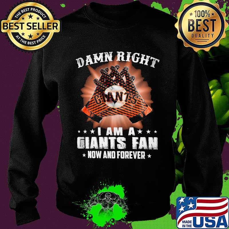 Damn Right I Am An Giants Fan Now And Forever San Francisco Giants Shirt Sweater Damn Right I Am An Giants Fan Now And Forever San Francisco Giants Shirt Sweater
