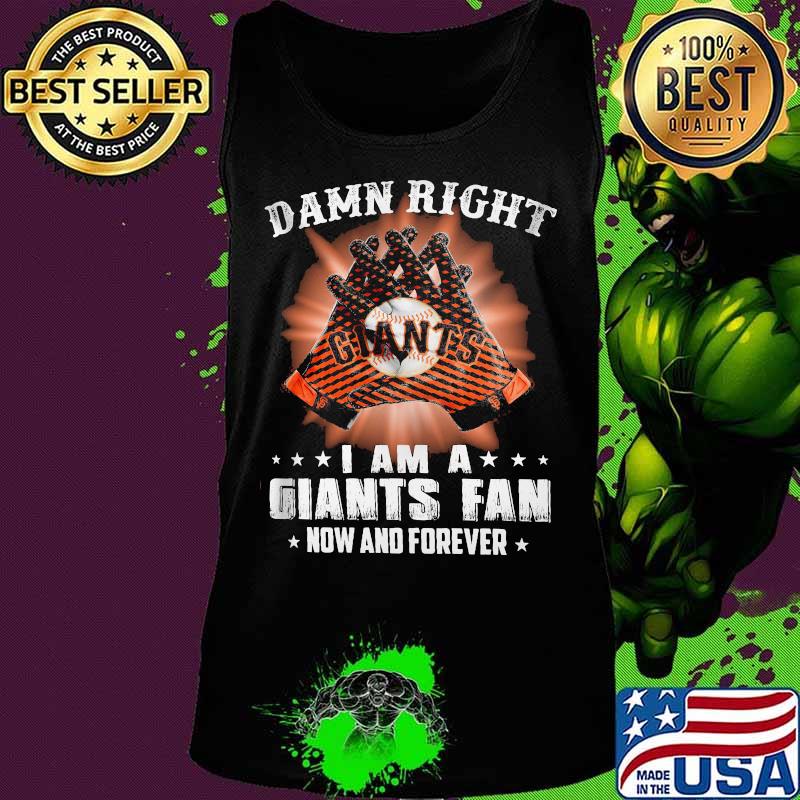 Damn Right I Am An Giants Fan Now And Forever San Francisco Giants Shirt Tank top Damn Right I Am An Giants Fan Now And Forever San Francisco Giants Shirt Tank top