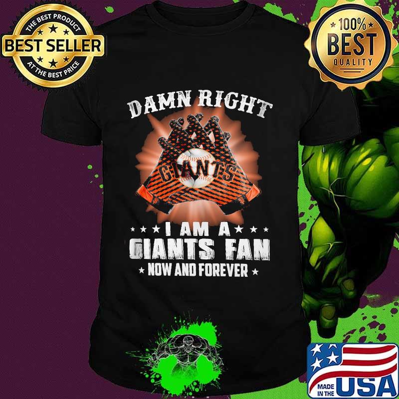 Damn Right I Am An Giants Fan Now And Forever San Francisco Giants Shirt Damn Right I Am An Giants Fan Now And Forever San Francisco Giants Shirt