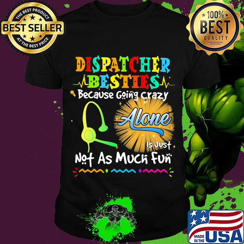 Dispatcher Besties Because Going Crazy Alone Not As Much Fun Shirt