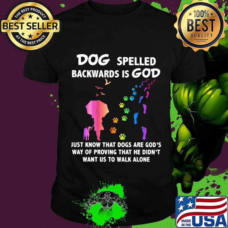 Dog Spelled Backwards Is God Just Know That Dogs Want Us To Walk Alone Shirt