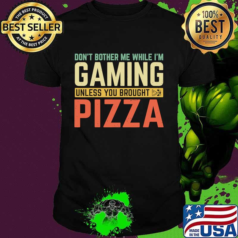 Don't Bother Me While I'm Gaming Unless You Brought Pizza Shirt