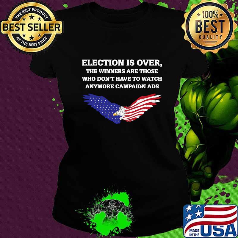 Election Is Over The Winners Are Those Who Don't Have To Watch Anymore Campaign ADS Eagle American Flag Shirt Ladies tee Election Is Over The Winners Are Those Who Don't Have To Watch Anymore Campaign ADS Eagle American Flag Shirt Ladies tee