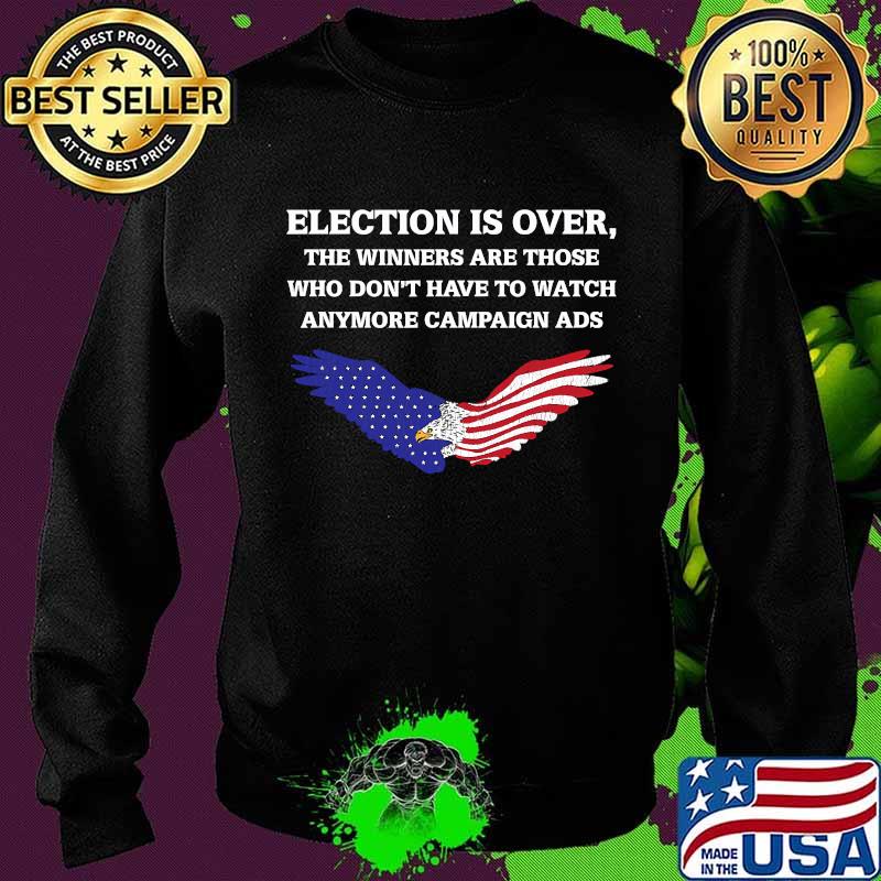 Election Is Over The Winners Are Those Who Don't Have To Watch Anymore Campaign ADS Eagle American Flag Shirt Sweater Election Is Over The Winners Are Those Who Don't Have To Watch Anymore Campaign ADS Eagle American Flag Shirt Sweater