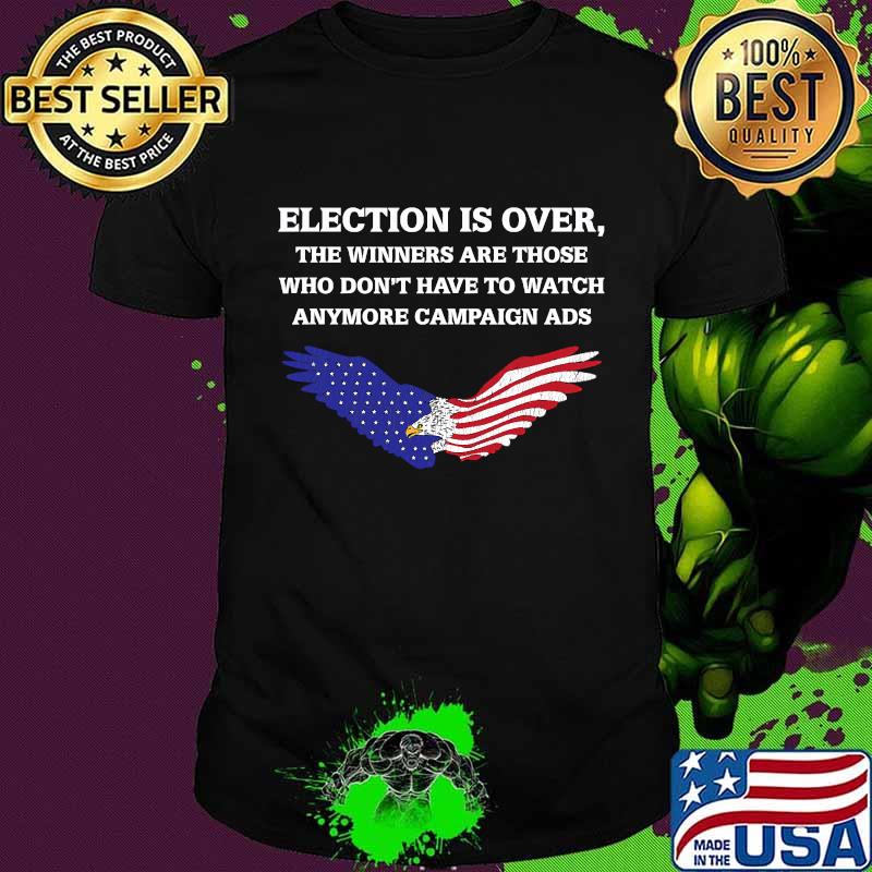 Election Is Over The Winners Are Those Who Don't Have To Watch Anymore Campaign ADS Eagle American Flag Shirt