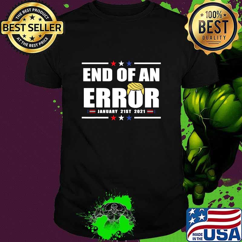 End Of An Error I Inauguration 21st 2021 January Usa Hair Donald Trump Shirt