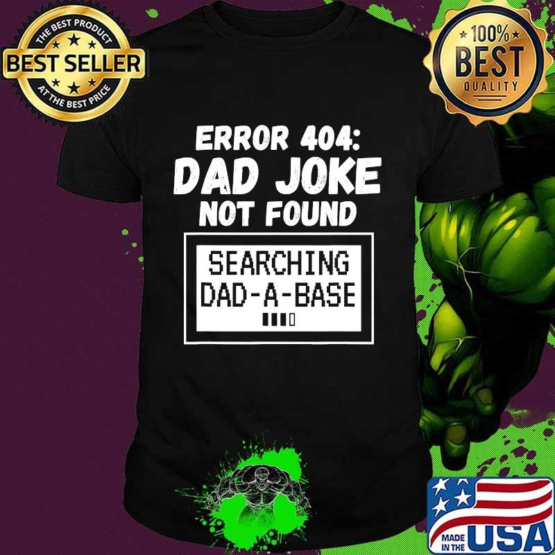 Error 404 Dad Joke Not Found Searching Dad-A-Base Shirt