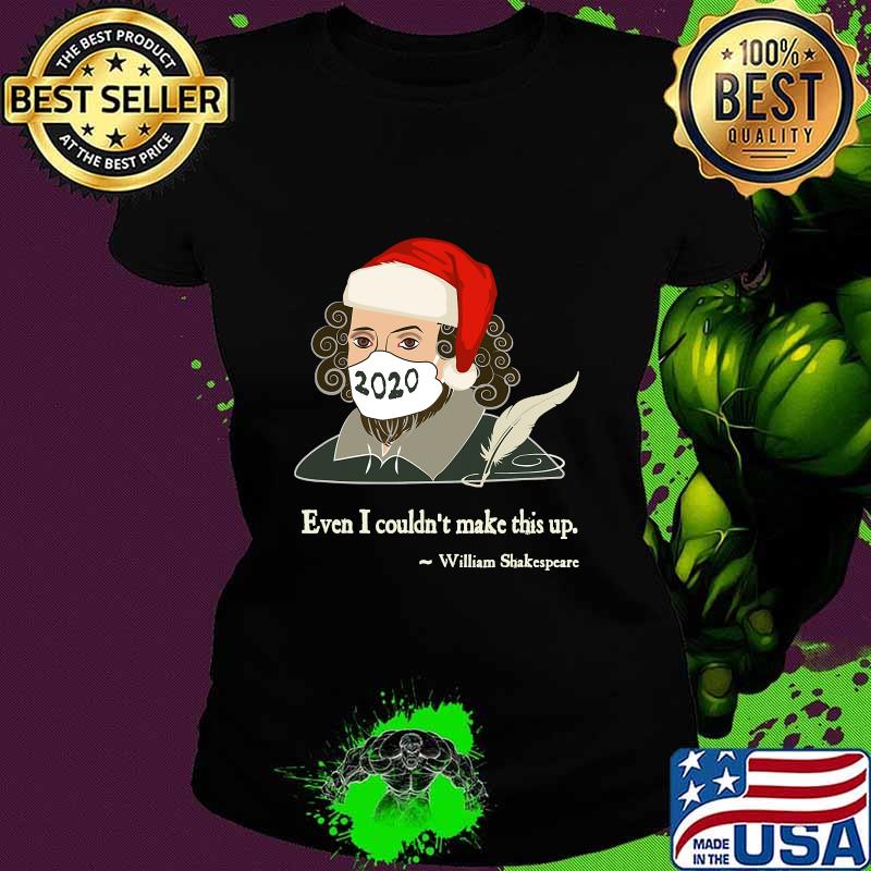 Even I Couldn't Make This Up Shakespeare In Mask Santa Hat Xmas Shirt Ladies tee Even I Couldn't Make This Up Shakespeare In Mask Santa Hat Xmas Shirt Ladies tee
