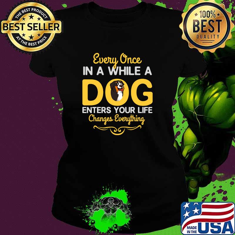 Every Once In A While A Bernese Mountain Dog Enters Your Life Changes Everything Shirt Ladies tee Every Once In A While A Bernese Mountain Dog Enters Your Life Changes Everything Shirt Ladies tee