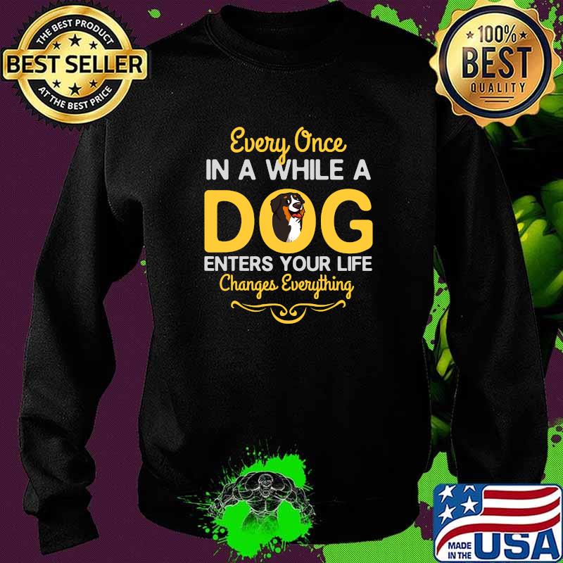 Every Once In A While A Bernese Mountain Dog Enters Your Life Changes Everything Shirt Sweater Every Once In A While A Bernese Mountain Dog Enters Your Life Changes Everything Shirt Sweater
