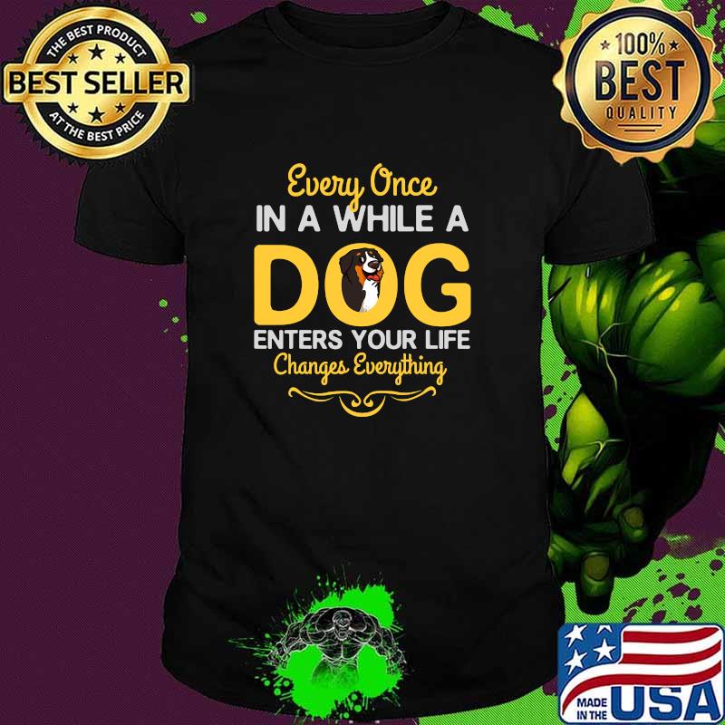 Every Once In A While A Bernese Mountain Dog Enters Your Life Changes Everything Shirt Every Once In A While A Bernese Mountain Dog Enters Your Life Changes Everything Shirt