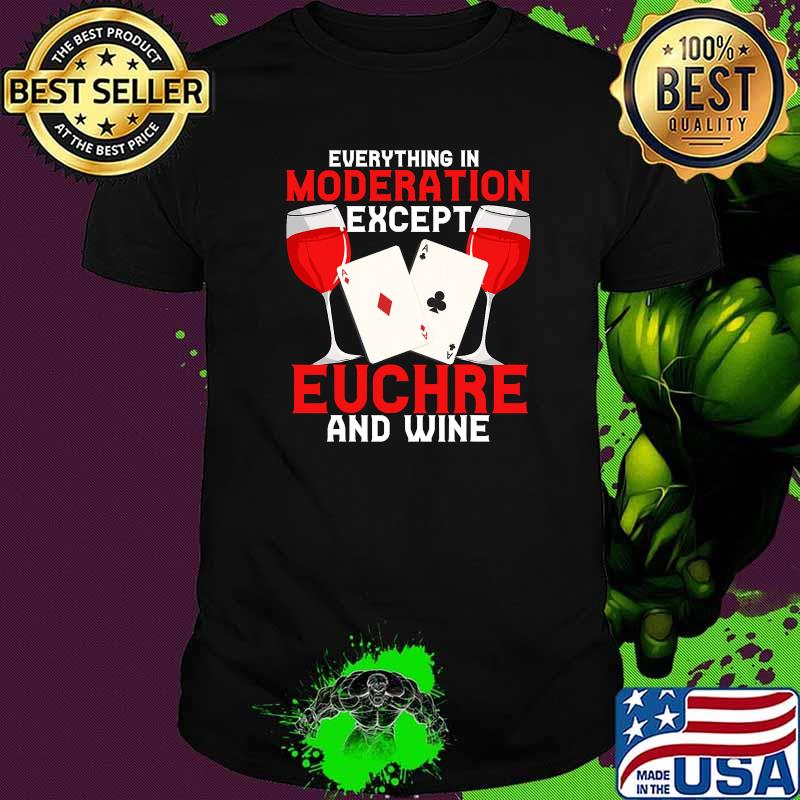 Everything In Moderation Except Euchre And Wine Card Game Player Shirt