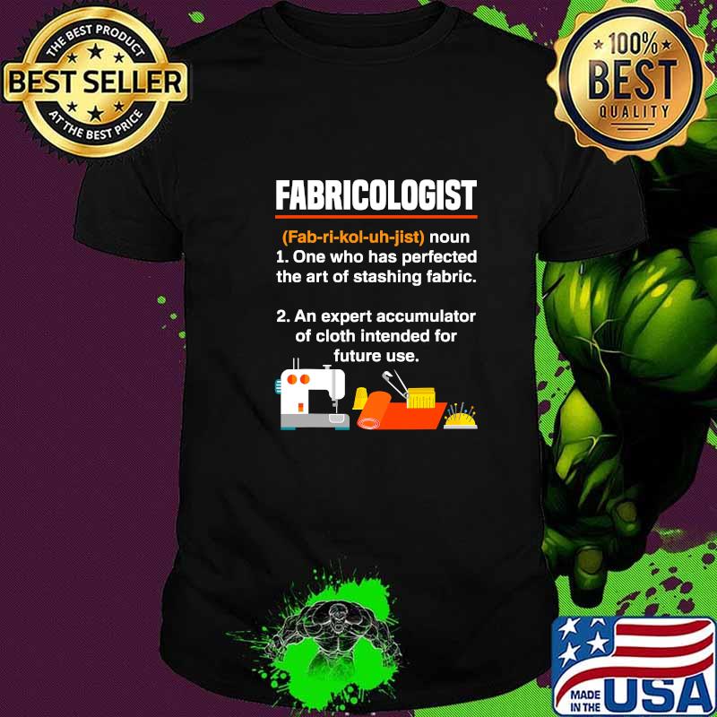 Fabricologist Definition One Who Has Perfected The Art Of Stashing Fabric Knitter Quilter Quilting Sewer Shirt