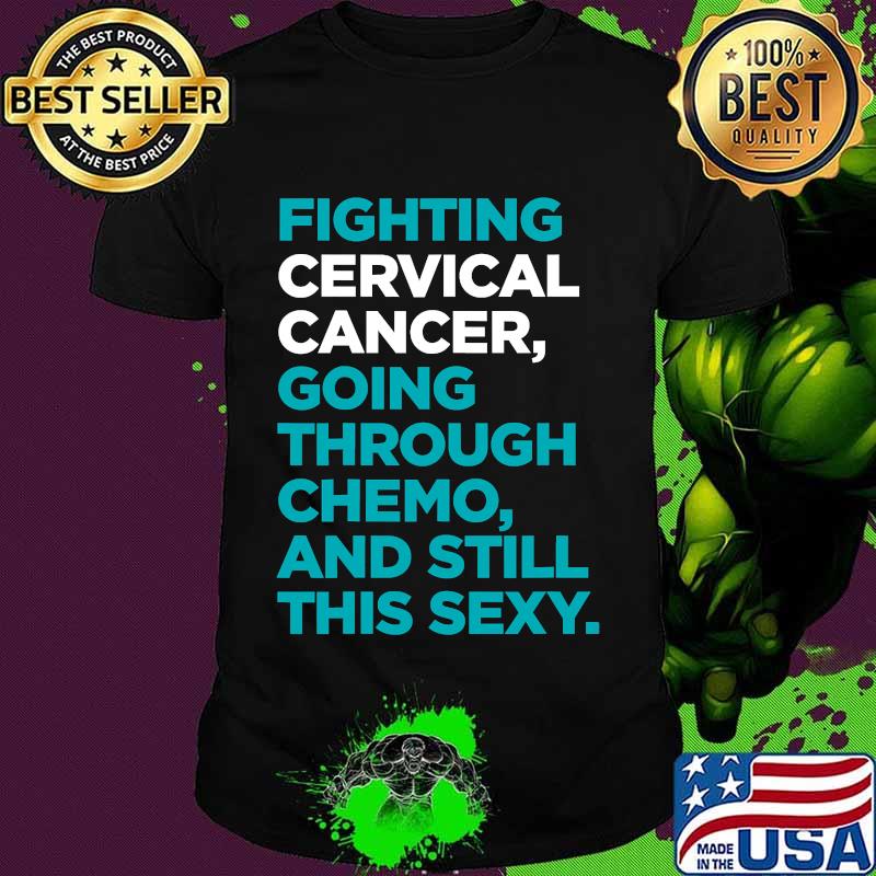 Fighting Cervical Cancer Going Through Chemo And Still This Sexy Treatment Patient Quote Shirt