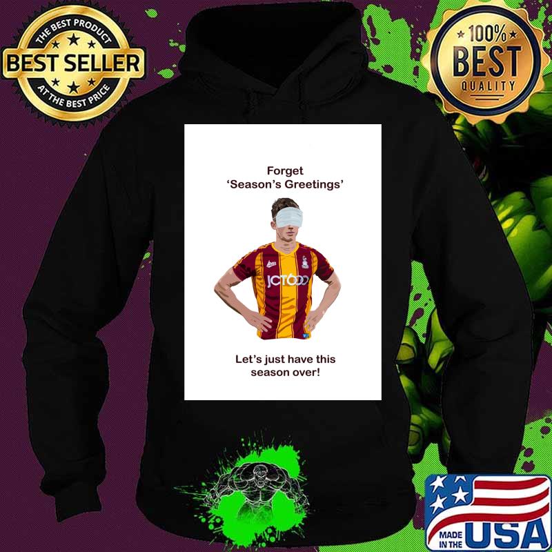 Forget Season’s Greetings Let’s Just Have This Season Over Bradford Covid Shirt Hoodie Forget Season’s Greetings Let’s Just Have This Season Over Bradford Covid Shirt Hoodie
