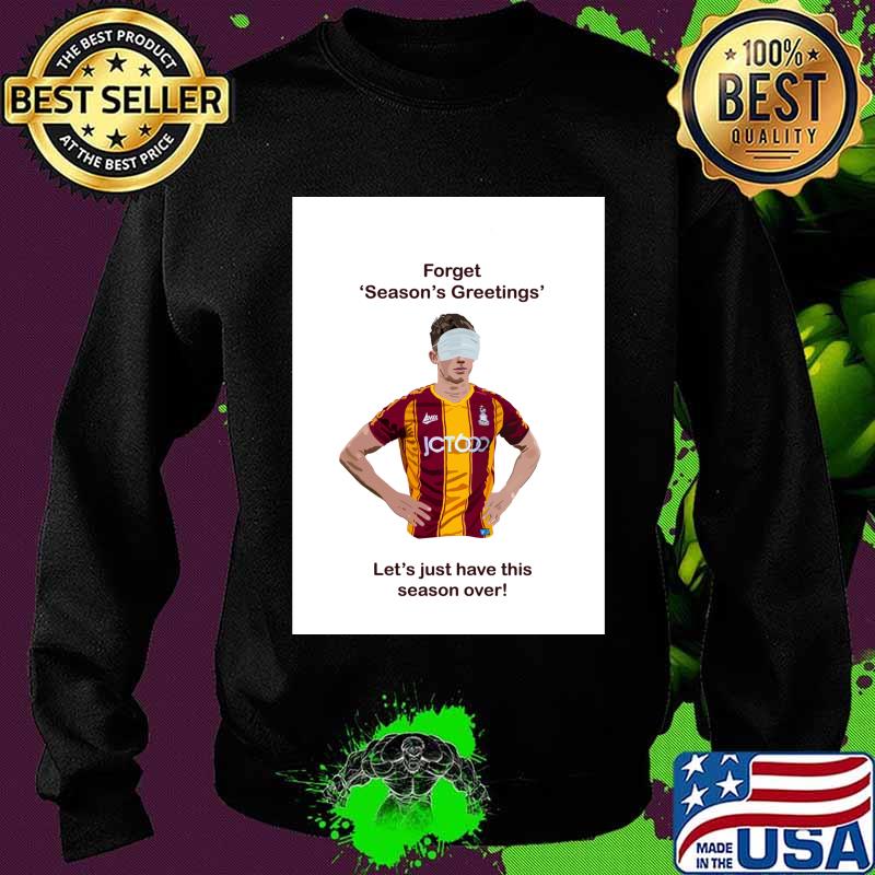Forget Season’s Greetings Let’s Just Have This Season Over Bradford Covid Shirt Sweater Forget Season’s Greetings Let’s Just Have This Season Over Bradford Covid Shirt Sweater