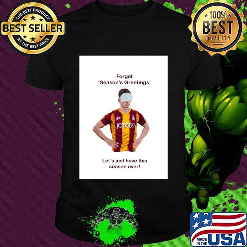 Forget Season’s Greetings Let’s Just Have This Season Over Bradford Covid Shirt