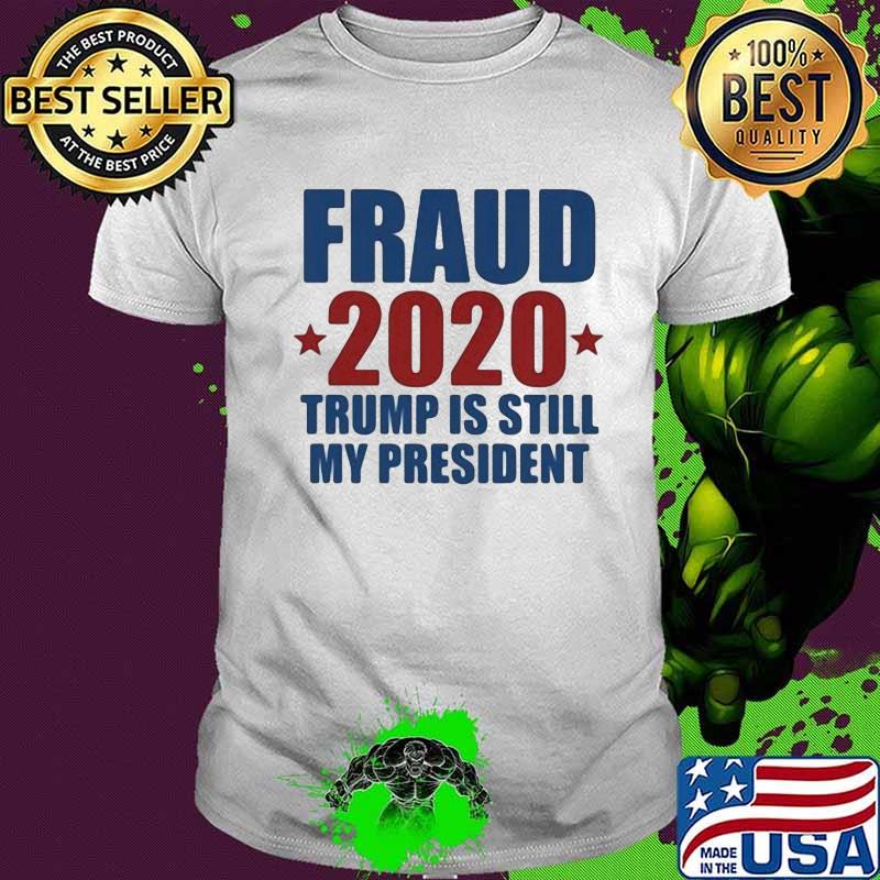 Fraud 2020 Trump is still my president shirt