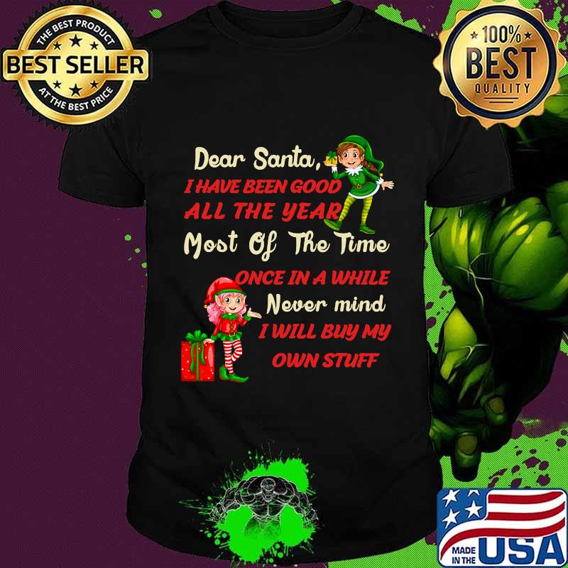 Funny Christmas Dear Santa I Have Been Good All The Year Most Of The Time Once In A While Never Mind Shirt