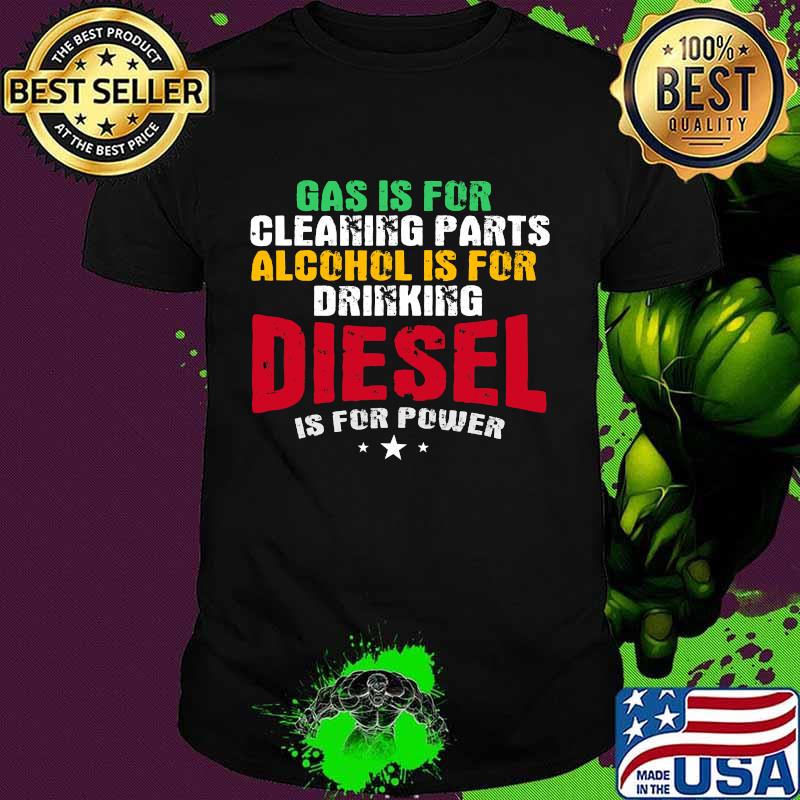 Gas Is For Cleaning Parts Alcohol Is For Drinking Diesel Mechanic Is For Power Truck Repair Shirt