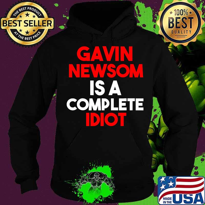 Gavin Newsom Is A Complete Idiot Shirt Hoodie Gavin Newsom Is A Complete Idiot Shirt Hoodie