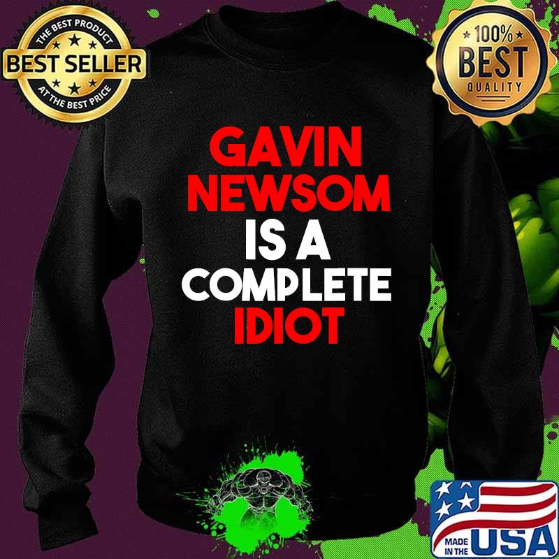 Gavin Newsom Is A Complete Idiot Shirt Sweater Gavin Newsom Is A Complete Idiot Shirt Sweater