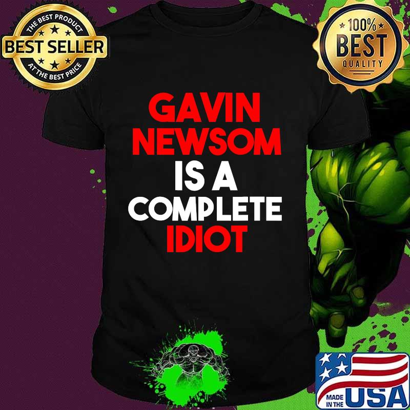 Gavin Newsom Is A Complete Idiot Shirt
