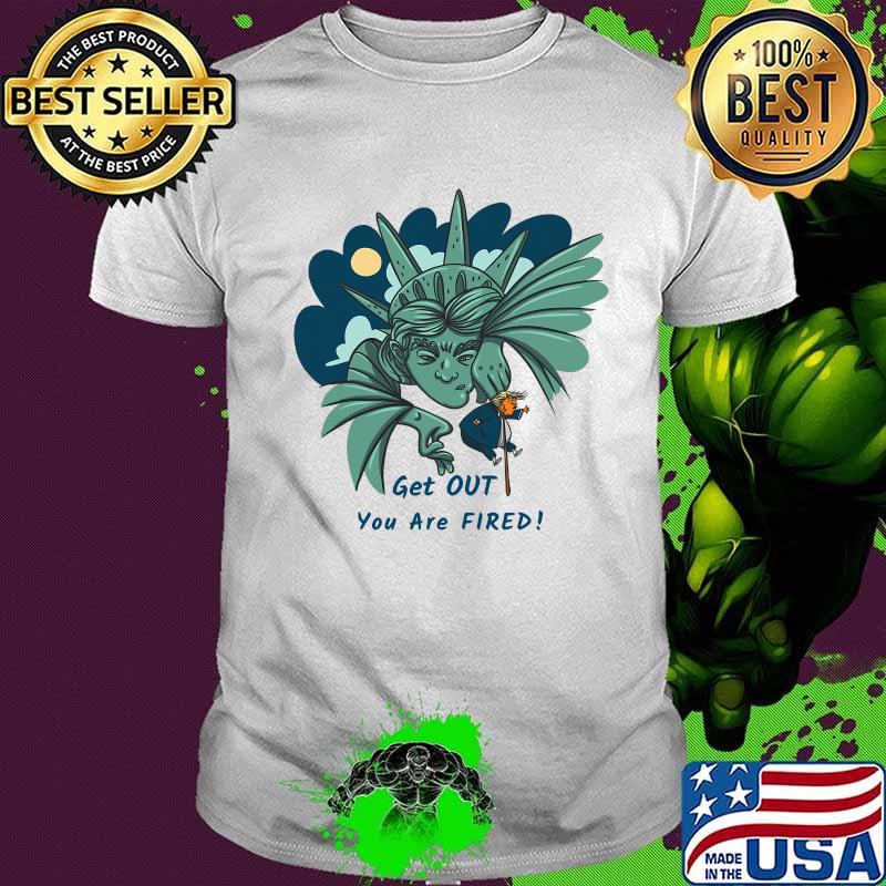 Get Out You Are Fired Lady Liberties Kick Donald Trump Shirt