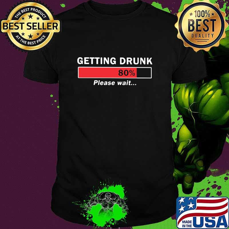 Getting Drunk Loading 80% Please Wait Shirt