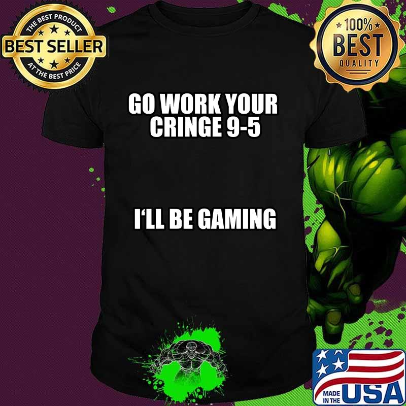 Go Work Your Cringe 9-5 I'll Be Gaming Shirt