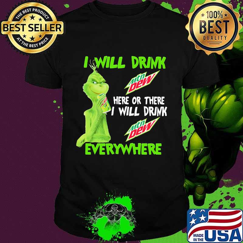 Grinch I will drink Mtn Dew here or there I will drink everywhere shirt