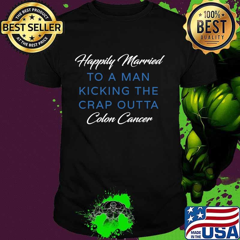 Happily Married Man Kicking Colon Cancer Shirt