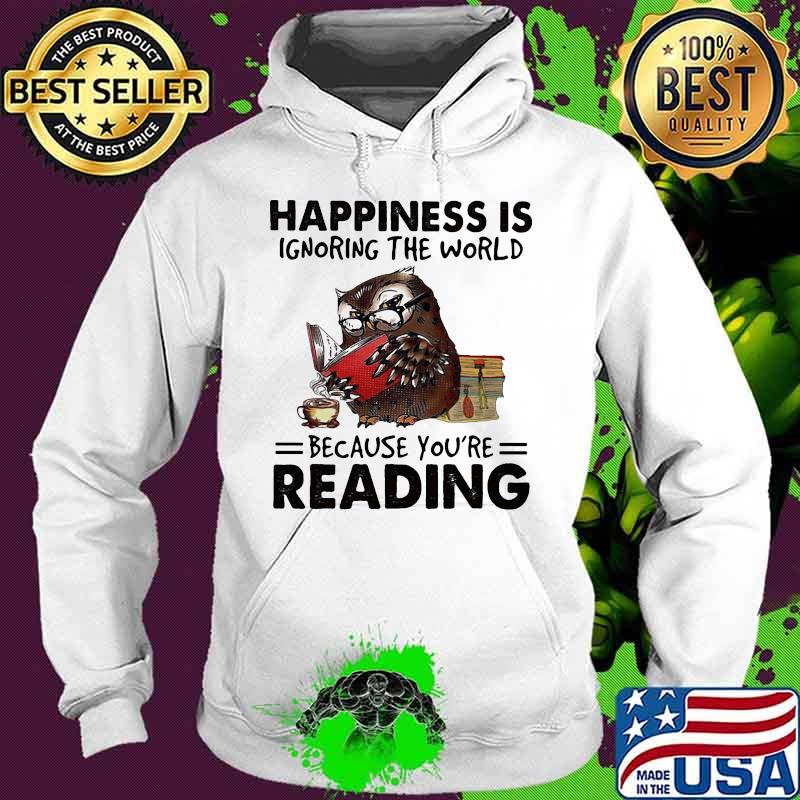 Happiness Is Ignoring The World Because You’re Reading Owl Shirt Hoodie Happiness Is Ignoring The World Because You’re Reading Owl Shirt Hoodie