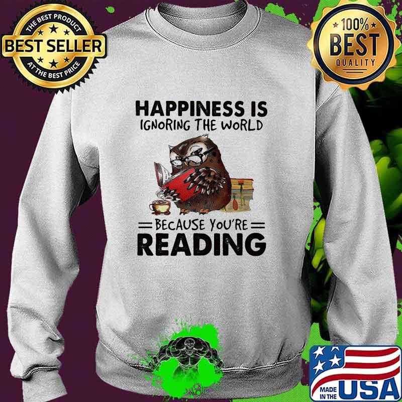 Happiness Is Ignoring The World Because You’re Reading Owl Shirt Sweater Happiness Is Ignoring The World Because You’re Reading Owl Shirt Sweater