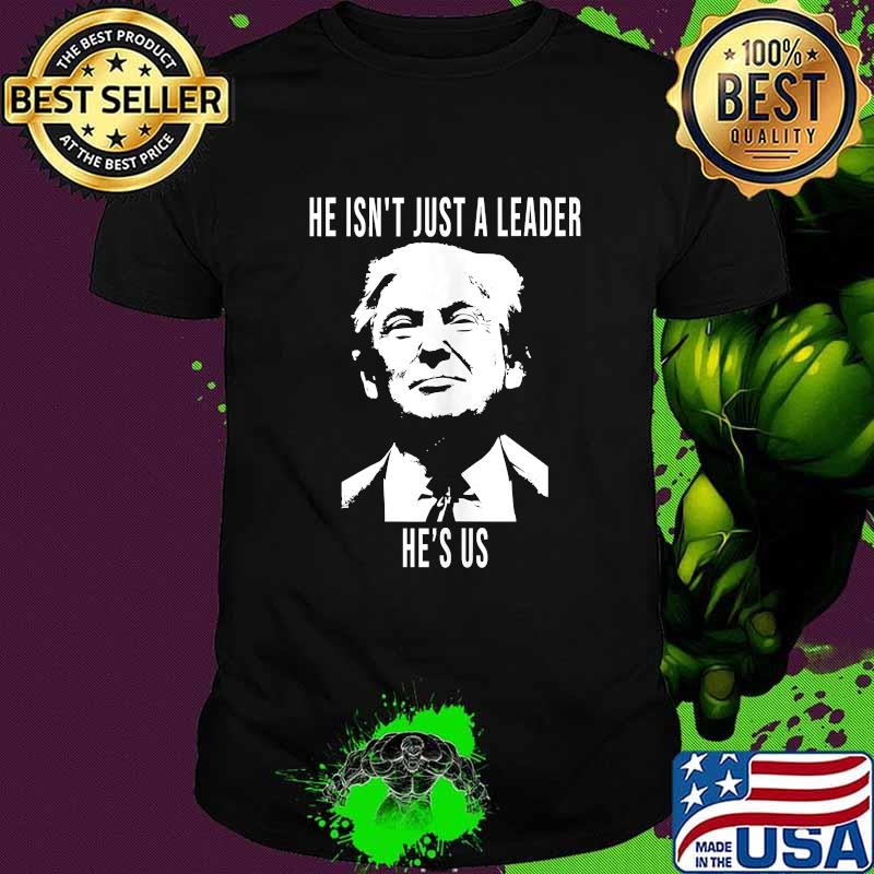 He Isn't Just A Leader He's Us Pro President Trump Shirt