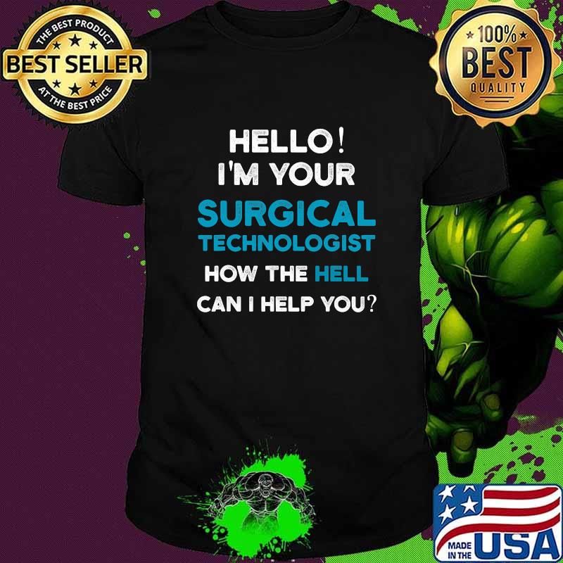 Hello I’m Your Surgical Technologist How The Hell Can I Help You Shirt