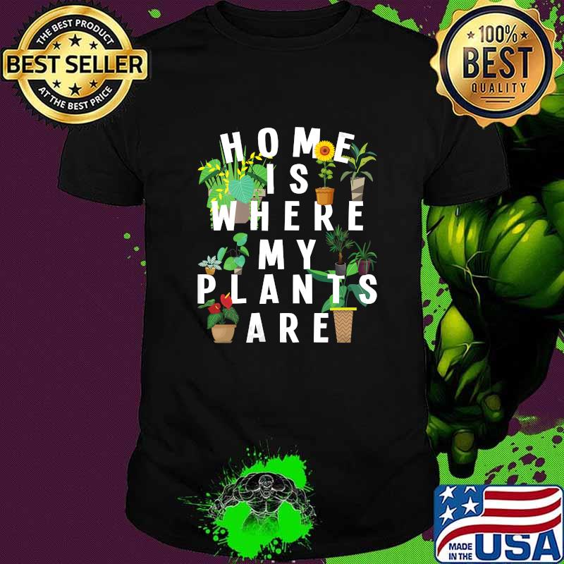 Home Is Where My Plants Are Gardening Plant Flowers Shirt