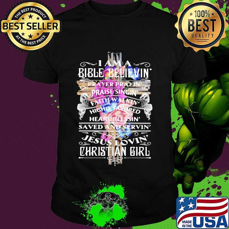 I Am A Bible Believin' Prayer Praise Jesus Lovin Christian Girl Flowers Shirt