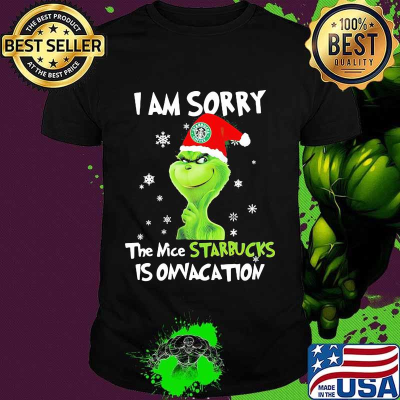 I Am Sorry The Nice Starbucks Is Onvacation Grinch Merry Xmas Shirt